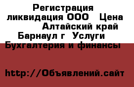 Регистрация, ликвидация ООО › Цена ­ 1 000 - Алтайский край, Барнаул г. Услуги » Бухгалтерия и финансы   